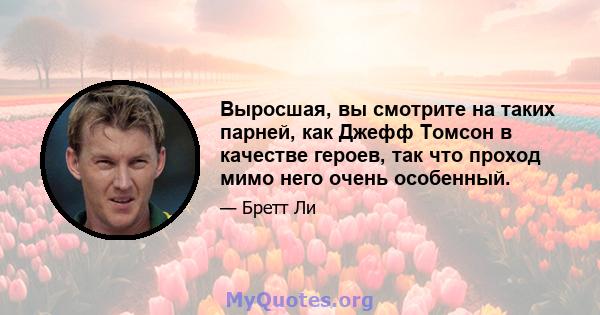 Выросшая, вы смотрите на таких парней, как Джефф Томсон в качестве героев, так что проход мимо него очень особенный.