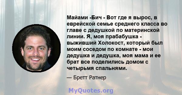 Майами -Бич - Вот где я вырос, в еврейской семье среднего класса во главе с дедушкой по материнской линии. Я, моя прабабушка - выживший Холокост, который был моим соседом по комнате - мои дедушка и дедушка, моя мама и