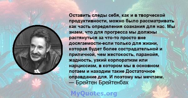 Оставить следы себя, как и в творческой продуктивности, можно было рассматривать как часть определения сознания для нас. Мы знаем, что для прогресса мы должны растянуться за что-то просто вне досягаемости-если только