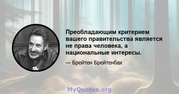 Преобладающим критерием вашего правительства является не права человека, а национальные интересы.