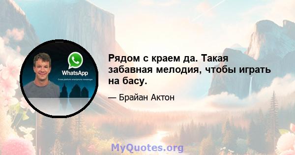 Рядом с краем да. Такая забавная мелодия, чтобы играть на басу.