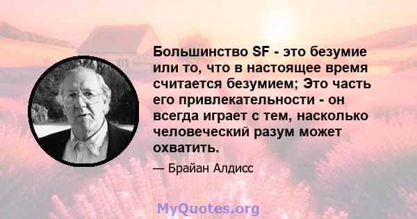 Большинство SF - это безумие или то, что в настоящее время считается безумием; Это часть его привлекательности - он всегда играет с тем, насколько человеческий разум может охватить.