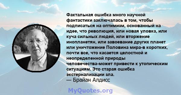 Фактальная ошибка много научной фантастики заключалась в том, чтобы подписаться на оптимизм, основанный на идее, что революция, или новая уловка, или куча сильных людей, или вторжение инопланетян, или завоевание других