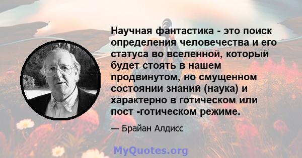 Научная фантастика - это поиск определения человечества и его статуса во вселенной, который будет стоять в нашем продвинутом, но смущенном состоянии знаний (наука) и характерно в готическом или пост -готическом режиме.