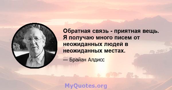 Обратная связь - приятная вещь. Я получаю много писем от неожиданных людей в неожиданных местах.