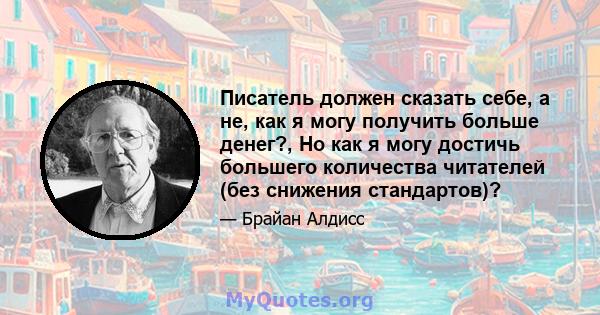 Писатель должен сказать себе, а не, как я могу получить больше денег?, Но как я могу достичь большего количества читателей (без снижения стандартов)?