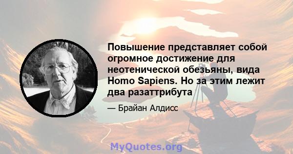 Повышение представляет собой огромное достижение для неотенической обезьяны, вида Homo Sapiens. Но за этим лежит два разаттрибута