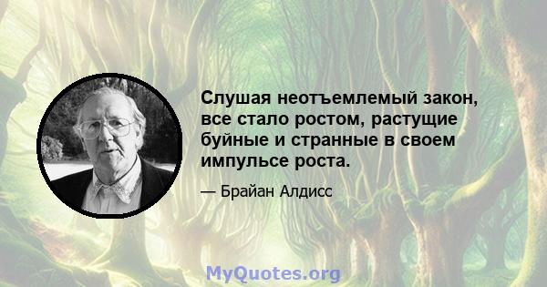 Слушая неотъемлемый закон, все стало ростом, растущие буйные и странные в своем импульсе роста.