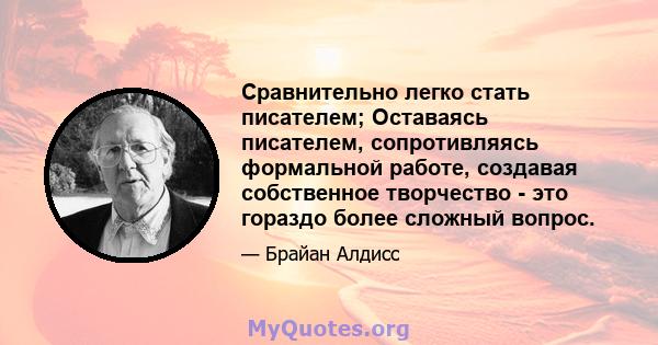 Сравнительно легко стать писателем; Оставаясь писателем, сопротивляясь формальной работе, создавая собственное творчество - это гораздо более сложный вопрос.