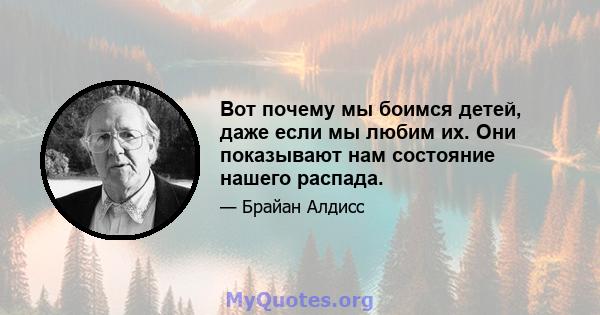 Вот почему мы боимся детей, даже если мы любим их. Они показывают нам состояние нашего распада.