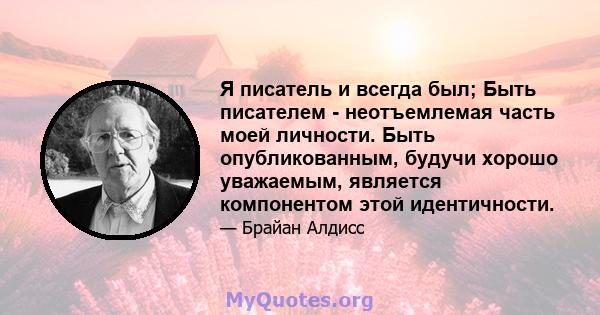 Я писатель и всегда был; Быть писателем - неотъемлемая часть моей личности. Быть опубликованным, будучи хорошо уважаемым, является компонентом этой идентичности.