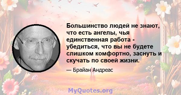 Большинство людей не знают, что есть ангелы, чья единственная работа - убедиться, что вы не будете слишком комфортно, заснуть и скучать по своей жизни.