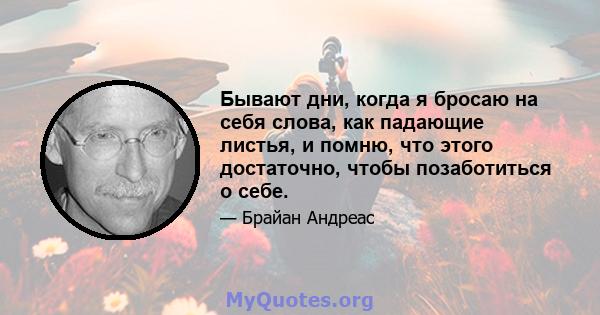 Бывают дни, когда я бросаю на себя слова, как падающие листья, и помню, что этого достаточно, чтобы позаботиться о себе.