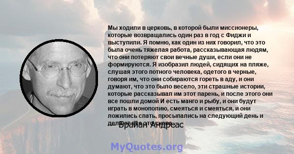 Мы ходили в церковь, в которой были миссионеры, которые возвращались один раз в год с Фиджи и выступили. Я помню, как один из них говорил, что это была очень тяжелая работа, рассказывающая людям, что они потеряют свои