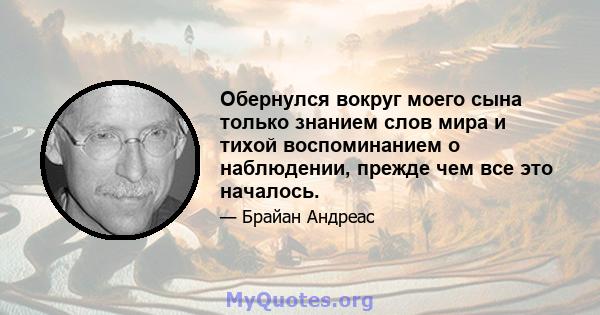 Обернулся вокруг моего сына только знанием слов мира и тихой воспоминанием о наблюдении, прежде чем все это началось.