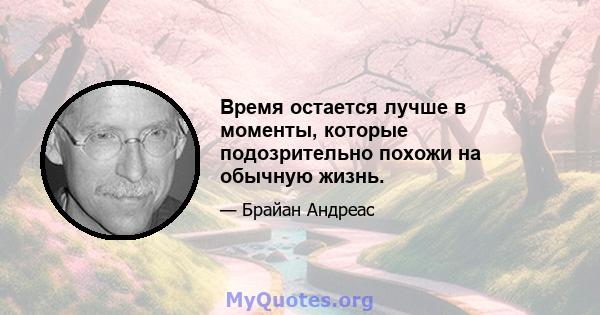 Время остается лучше в моменты, которые подозрительно похожи на обычную жизнь.