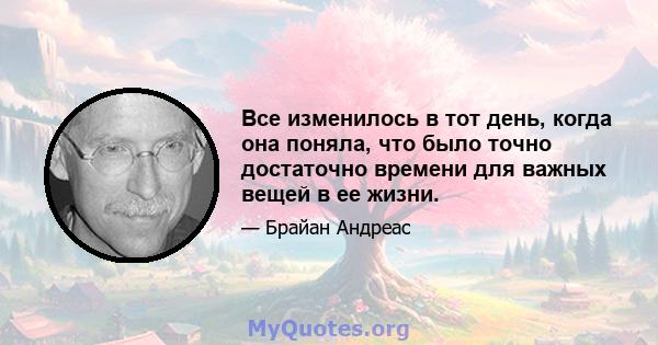 Все изменилось в тот день, когда она поняла, что было точно достаточно времени для важных вещей в ее жизни.