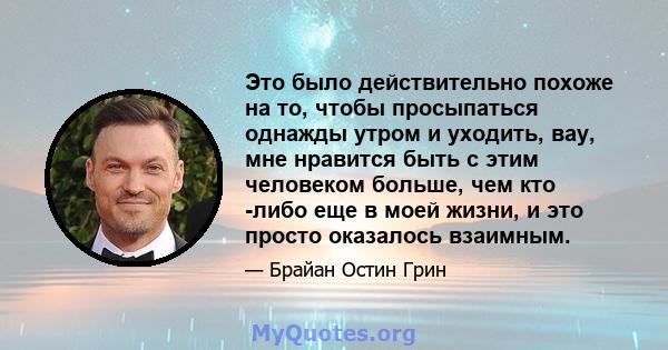 Это было действительно похоже на то, чтобы просыпаться однажды утром и уходить, вау, мне нравится быть с этим человеком больше, чем кто -либо еще в моей жизни, и это просто оказалось взаимным.