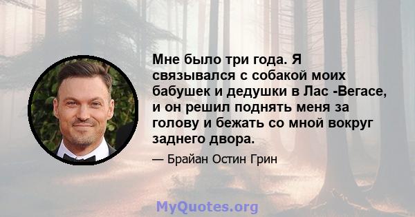 Мне было три года. Я связывался с собакой моих бабушек и дедушки в Лас -Вегасе, и он решил поднять меня за голову и бежать со мной вокруг заднего двора.