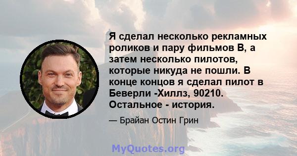 Я сделал несколько рекламных роликов и пару фильмов B, а затем несколько пилотов, которые никуда не пошли. В конце концов я сделал пилот в Беверли -Хиллз, 90210. Остальное - история.