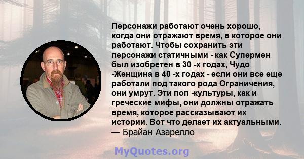 Персонажи работают очень хорошо, когда они отражают время, в которое они работают. Чтобы сохранить эти персонажи статичными - как Супермен был изобретен в 30 -х годах, Чудо -Женщина в 40 -х годах - если они все еще