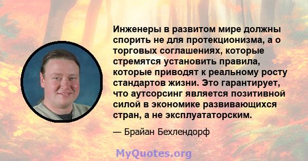 Инженеры в развитом мире должны спорить не для протекционизма, а о торговых соглашениях, которые стремятся установить правила, которые приводят к реальному росту стандартов жизни. Это гарантирует, что аутсорсинг