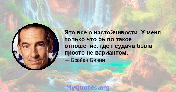 Это все о настойчивости. У меня только что было такое отношение, где неудача была просто не вариантом.