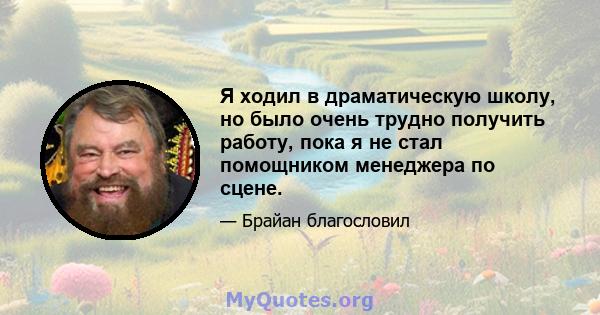 Я ходил в драматическую школу, но было очень трудно получить работу, пока я не стал помощником менеджера по сцене.