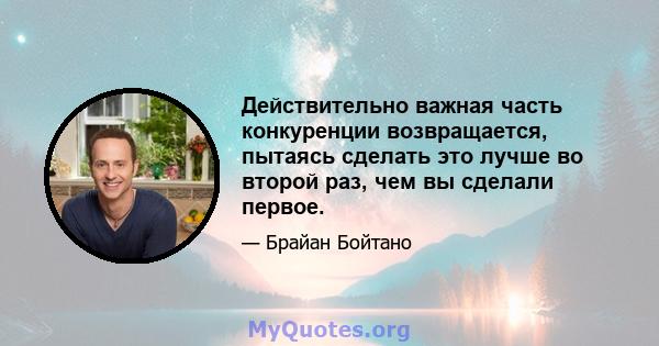 Действительно важная часть конкуренции возвращается, пытаясь сделать это лучше во второй раз, чем вы сделали первое.