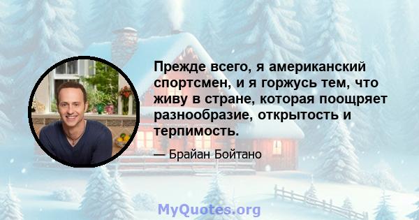 Прежде всего, я американский спортсмен, и я горжусь тем, что живу в стране, которая поощряет разнообразие, открытость и терпимость.