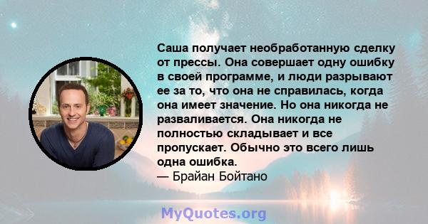 Саша получает необработанную сделку от прессы. Она совершает одну ошибку в своей программе, и люди разрывают ее за то, что она не справилась, когда она имеет значение. Но она никогда не разваливается. Она никогда не