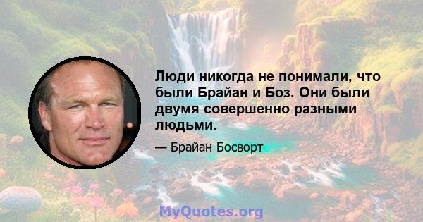 Люди никогда не понимали, что были Брайан и Боз. Они были двумя совершенно разными людьми.