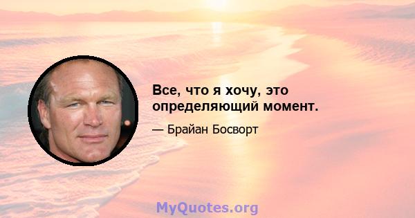 Все, что я хочу, это определяющий момент.