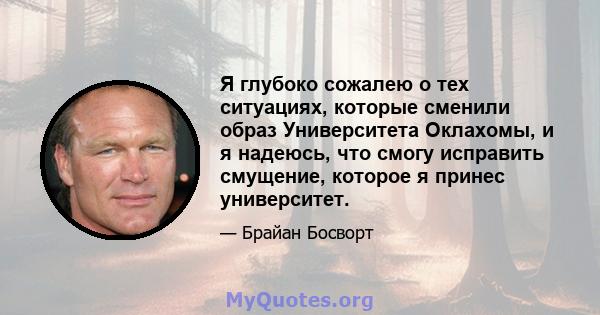 Я глубоко сожалею о тех ситуациях, которые сменили образ Университета Оклахомы, и я надеюсь, что смогу исправить смущение, которое я принес университет.