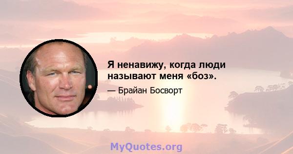 Я ненавижу, когда люди называют меня «боз».