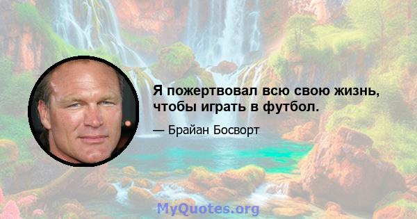 Я пожертвовал всю свою жизнь, чтобы играть в футбол.