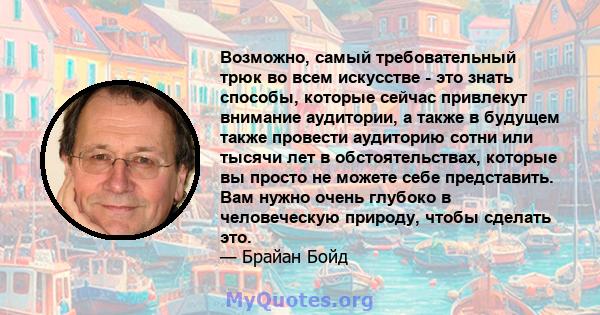 Возможно, самый требовательный трюк во всем искусстве - это знать способы, которые сейчас привлекут внимание аудитории, а также в будущем также провести аудиторию сотни или тысячи лет в обстоятельствах, которые вы