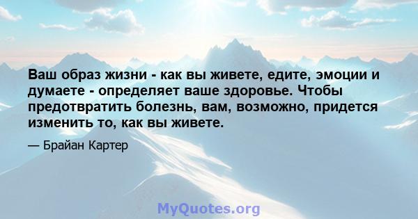 Ваш образ жизни - как вы живете, едите, эмоции и думаете - определяет ваше здоровье. Чтобы предотвратить болезнь, вам, возможно, придется изменить то, как вы живете.