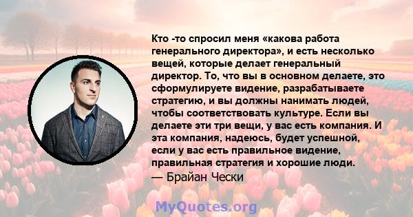 Кто -то спросил меня «какова работа генерального директора», и есть несколько вещей, которые делает генеральный директор. То, что вы в основном делаете, это сформулируете видение, разрабатываете стратегию, и вы должны