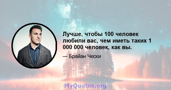 Лучше, чтобы 100 человек любили вас, чем иметь таких 1 000 000 человек, как вы.