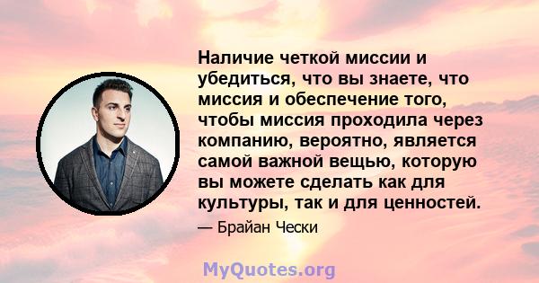 Наличие четкой миссии и убедиться, что вы знаете, что миссия и обеспечение того, чтобы миссия проходила через компанию, вероятно, является самой важной вещью, которую вы можете сделать как для культуры, так и для