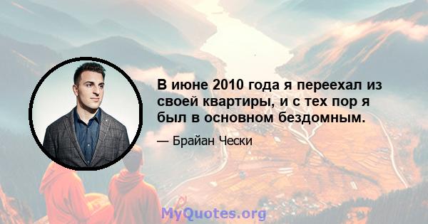 В июне 2010 года я переехал из своей квартиры, и с тех пор я был в основном бездомным.