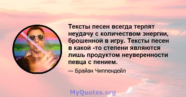 Тексты песен всегда терпят неудачу с количеством энергии, брошенной в игру. Тексты песен в какой -то степени являются лишь продуктом неуверенности певца с пением.