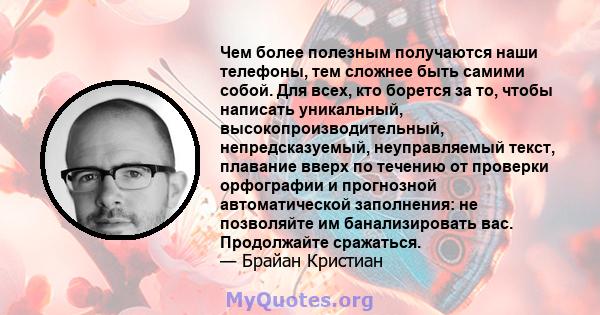 Чем более полезным получаются наши телефоны, тем сложнее быть самими собой. Для всех, кто борется за то, чтобы написать уникальный, высокопроизводительный, непредсказуемый, неуправляемый текст, плавание вверх по течению 