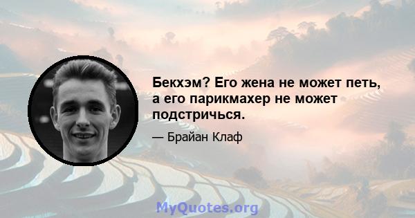 Бекхэм? Его жена не может петь, а его парикмахер не может подстричься.