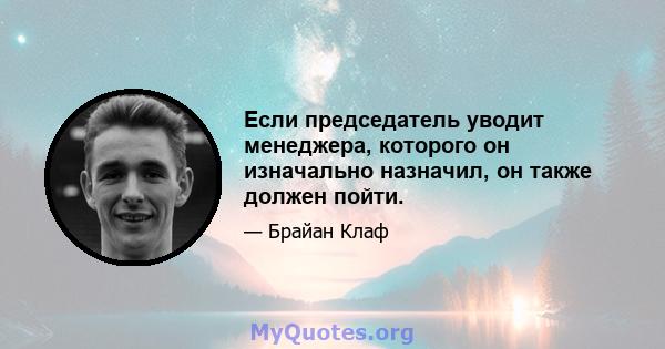 Если председатель уводит менеджера, которого он изначально назначил, он также должен пойти.