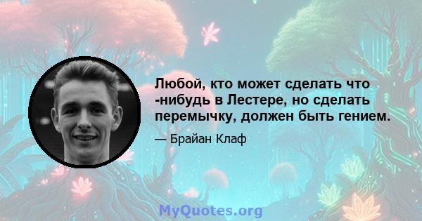 Любой, кто может сделать что -нибудь в Лестере, но сделать перемычку, должен быть гением.