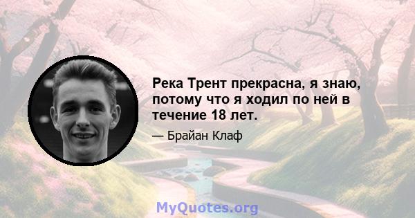 Река Трент прекрасна, я знаю, потому что я ходил по ней в течение 18 лет.