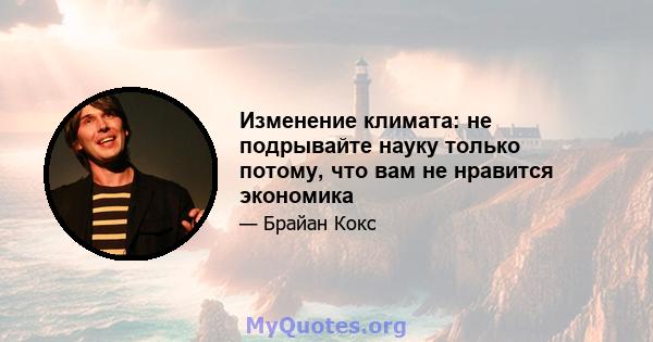 Изменение климата: не подрывайте науку только потому, что вам не нравится экономика