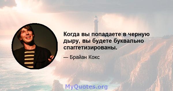 Когда вы попадаете в черную дыру, вы будете буквально спаггетизированы.